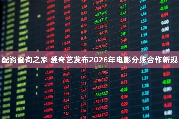 配资查询之家 爱奇艺发布2026年电影分账合作新规