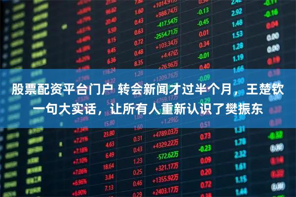 股票配资平台门户 转会新闻才过半个月，王楚钦一句大实话，让所有人重新认识了樊振东