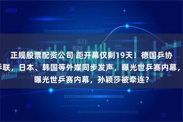 正规股票配资公司 距开幕仅剩19天！德国乒协发文炮轰国际乒联，日本、韩国等外媒同步发声，曝光世乒赛内幕，孙颖莎被牵连？